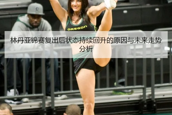 林丹亚锦赛复出后状态持续回升的原因与未来走势分析